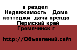  в раздел : Недвижимость » Дома, коттеджи, дачи аренда . Пермский край,Гремячинск г.